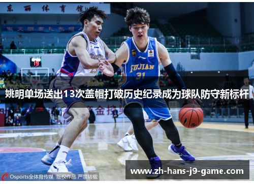 姚明单场送出13次盖帽打破历史纪录成为球队防守新标杆 姚明单场送出13次盖帽打破历史纪录成为球队防守新标杆