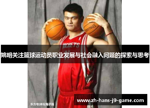 姚明关注篮球运动员职业发展与社会融入问题的探索与思考 姚明关注篮球运动员职业发展与社会融入问题的探索与思考