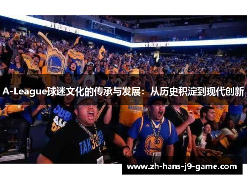 A-League球迷文化的传承与发展:从历史积淀到现代创新 A-League球迷文化的传承与发展:从历史积淀到现代创新