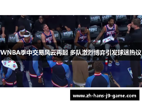 WNBA季中交易风云再起 多队激烈博弈引发球迷热议 WNBA季中交易风云再起 多队激烈博弈引发球迷热议