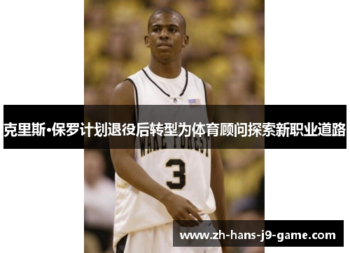 克里斯·保罗计划退役后转型为体育顾问探索新职业道路 克里斯·保罗计划退役后转型为体育顾问探索新职业道路