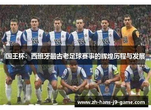 国王杯:西班牙最古老足球赛事的辉煌历程与发展 国王杯:西班牙最古老足球赛事的辉煌历程与发展