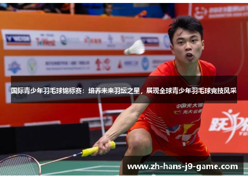 国际青少年羽毛球锦标赛:培养未来羽坛之星,展现全球青少年羽毛球竞技风采 国际青少年羽毛球锦标赛:培养未来羽坛之星,展现全球青少年羽毛球竞技风采