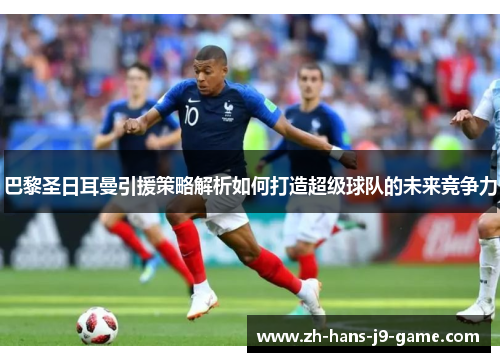 巴黎圣日耳曼引援策略解析如何打造超级球队的未来竞争力 巴黎圣日耳曼引援策略解析如何打造超级球队的未来竞争力