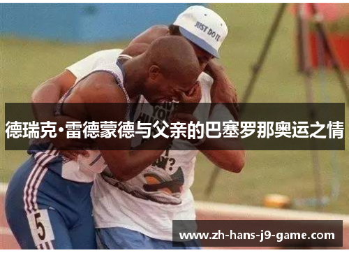 德瑞克·雷德蒙德与父亲的巴塞罗那奥运之情 德瑞克·雷德蒙德与父亲的巴塞罗那奥运之情