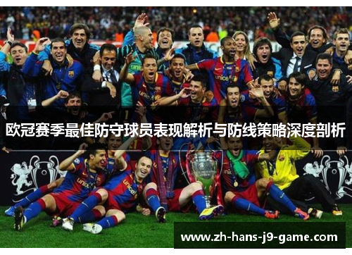 欧冠赛季最佳防守球员表现解析与防线策略深度剖析 欧冠赛季最佳防守球员表现解析与防线策略深度剖析