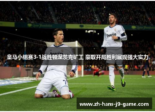 皇马小组赛3-1战胜顿涅茨克矿工 豪取开局胜利展现强大实力 皇马小组赛3-1战胜顿涅茨克矿工 豪取开局胜利展现强大实力