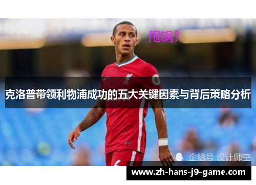 克洛普带领利物浦成功的五大关键因素与背后策略分析 克洛普带领利物浦成功的五大关键因素与背后策略分析