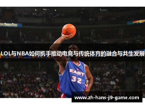 LOL与NBA如何携手推动电竞与传统体育的融合与共生发展 LOL与NBA如何携手推动电竞与传统体育的融合与共生发展