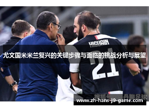 尤文国米米兰复兴的关键步骤与面临的挑战分析与展望 尤文国米米兰复兴的关键步骤与面临的挑战分析与展望