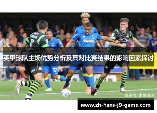 英甲球队主场优势分析及其对比赛结果的影响因素探讨 英甲球队主场优势分析及其对比赛结果的影响因素探讨