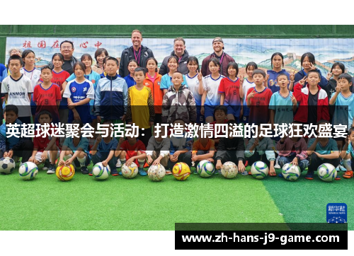 英超球迷聚会与活动:打造激情四溢的足球狂欢盛宴 英超球迷聚会与活动:打造激情四溢的足球狂欢盛宴
