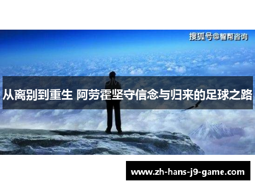 从离别到重生 阿劳霍坚守信念与归来的足球之路 从离别到重生 阿劳霍坚守信念与归来的足球之路