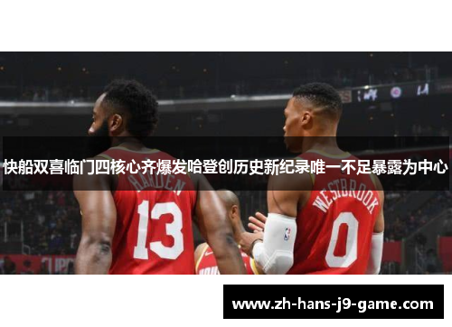 快船双喜临门四核心齐爆发哈登创历史新纪录唯一不足暴露为中心 快船双喜临门四核心齐爆发哈登创历史新纪录唯一不足暴露为中心