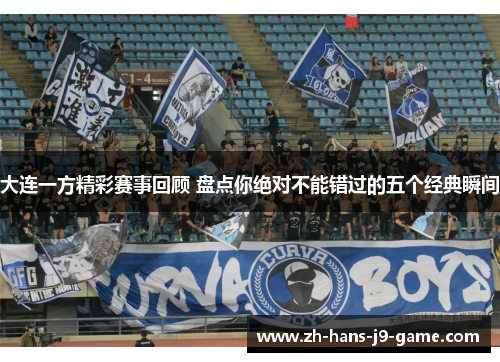 大连一方精彩赛事回顾 盘点你绝对不能错过的五个经典瞬间 大连一方精彩赛事回顾 盘点你绝对不能错过的五个经典瞬间