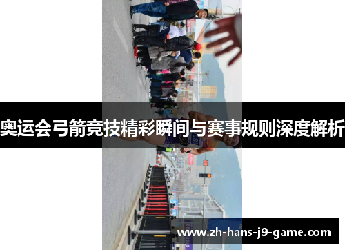 奥运会弓箭竞技精彩瞬间与赛事规则深度解析 奥运会弓箭竞技精彩瞬间与赛事规则深度解析