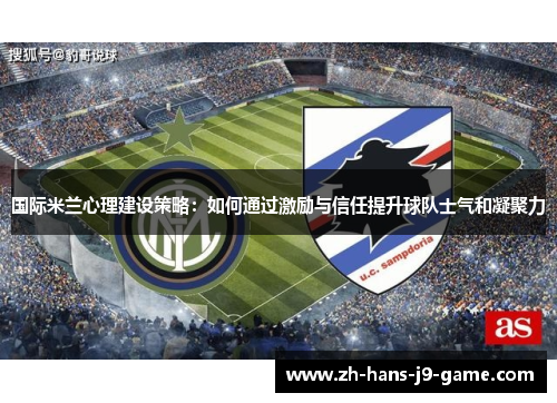 国际米兰心理建设策略：如何通过激励与信任提升球队士气和凝聚力