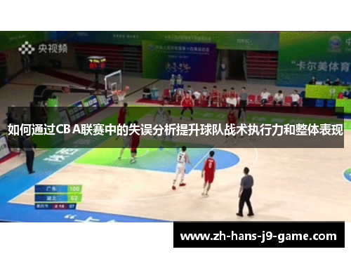 如何通过CBA联赛中的失误分析提升球队战术执行力和整体表现 如何通过CBA联赛中的失误分析提升球队战术执行力和整体表现