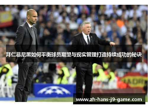 拜仁慕尼黑如何平衡球员期望与现实管理打造持续成功的秘诀 拜仁慕尼黑如何平衡球员期望与现实管理打造持续成功的秘诀