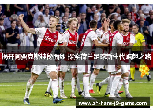 揭开阿贾克斯神秘面纱 探索荷兰足球新生代崛起之路 揭开阿贾克斯神秘面纱 探索荷兰足球新生代崛起之路