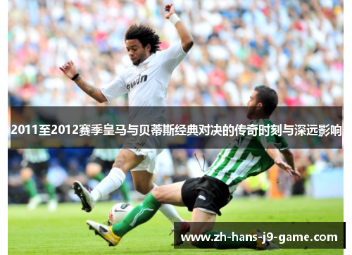2011至2012赛季皇马与贝蒂斯经典对决的传奇时刻与深远影响 2011至2012赛季皇马与贝蒂斯经典对决的传奇时刻与深远影响