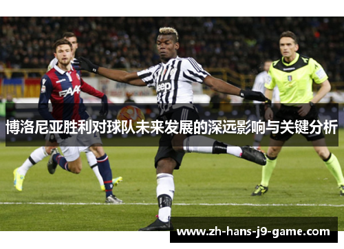 博洛尼亚胜利对球队未来发展的深远影响与关键分析 博洛尼亚胜利对球队未来发展的深远影响与关键分析