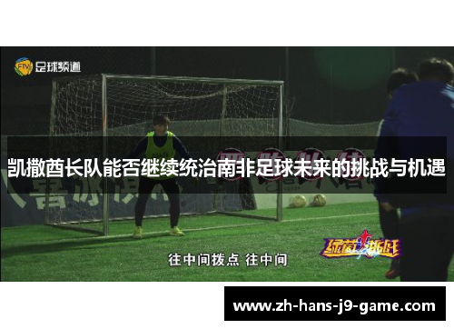 凯撒酋长队能否继续统治南非足球未来的挑战与机遇 凯撒酋长队能否继续统治南非足球未来的挑战与机遇