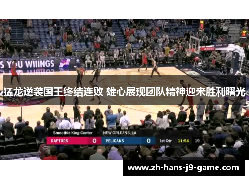 猛龙逆袭国王终结连败 雄心展现团队精神迎来胜利曙光 猛龙逆袭国王终结连败 雄心展现团队精神迎来胜利曙光