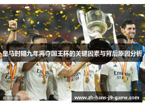 皇马时隔九年再夺国王杯的关键因素与背后原因分析 皇马时隔九年再夺国王杯的关键因素与背后原因分析