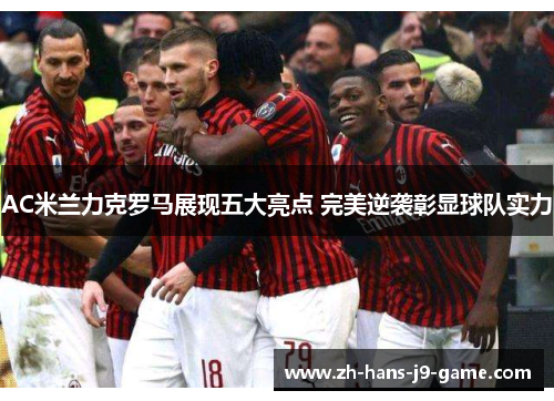 AC米兰力克罗马展现五大亮点 完美逆袭彰显球队实力 AC米兰力克罗马展现五大亮点 完美逆袭彰显球队实力