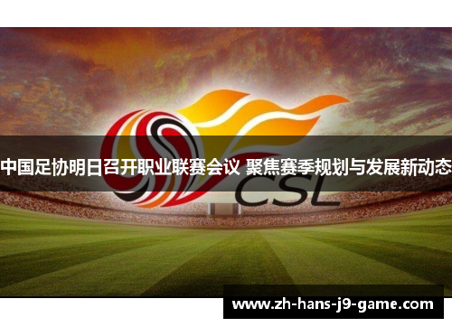 中国足协明日召开职业联赛会议 聚焦赛季规划与发展新动态 中国足协明日召开职业联赛会议 聚焦赛季规划与发展新动态