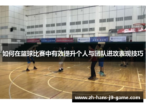 如何在篮球比赛中有效提升个人与团队进攻表现技巧 如何在篮球比赛中有效提升个人与团队进攻表现技巧