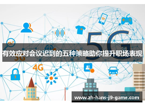 有效应对会议迟到的五种策略助你提升职场表现 有效应对会议迟到的五种策略助你提升职场表现