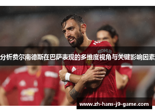分析费尔南德斯在巴萨表现的多维度视角与关键影响因素 分析费尔南德斯在巴萨表现的多维度视角与关键影响因素