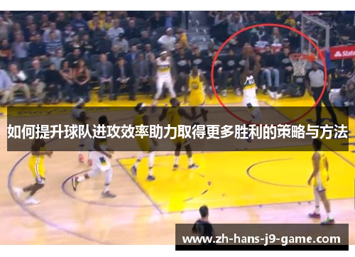 如何提升球队进攻效率助力取得更多胜利的策略与方法 如何提升球队进攻效率助力取得更多胜利的策略与方法