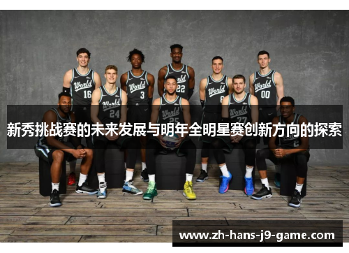 新秀挑战赛的未来发展与明年全明星赛创新方向的探索 新秀挑战赛的未来发展与明年全明星赛创新方向的探索