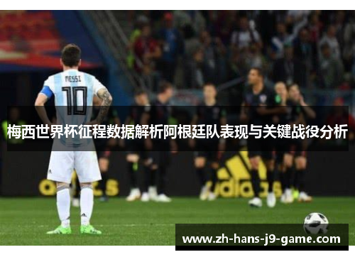梅西世界杯征程数据解析阿根廷队表现与关键战役分析 梅西世界杯征程数据解析阿根廷队表现与关键战役分析