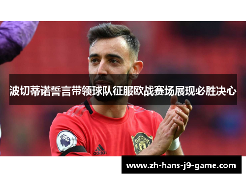 波切蒂诺誓言带领球队征服欧战赛场展现必胜决心 波切蒂诺誓言带领球队征服欧战赛场展现必胜决心