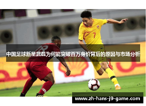 中国足球新星武磊为何能突破百万身价背后的原因与市场分析 中国足球新星武磊为何能突破百万身价背后的原因与市场分析