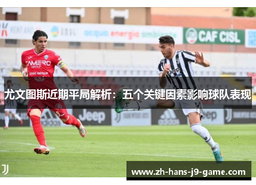 尤文图斯近期平局解析：五个关键因素影响球队表现