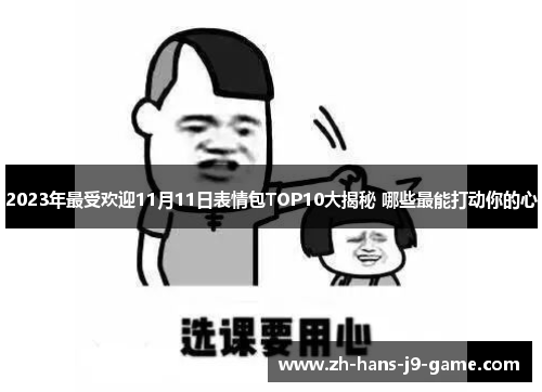2023年最受欢迎11月11日表情包TOP10大揭秘 哪些最能打动你的心 2023年最受欢迎11月11日表情包TOP10大揭秘 哪些最能打动你的心