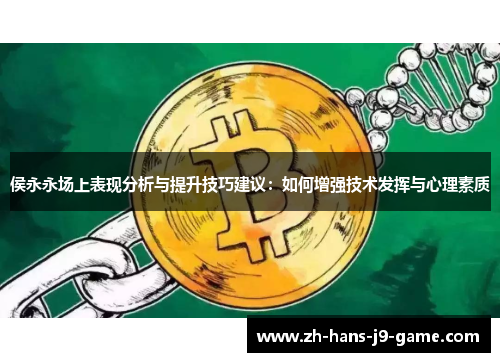 侯永永场上表现分析与提升技巧建议:如何增强技术发挥与心理素质 侯永永场上表现分析与提升技巧建议:如何增强技术发挥与心理素质