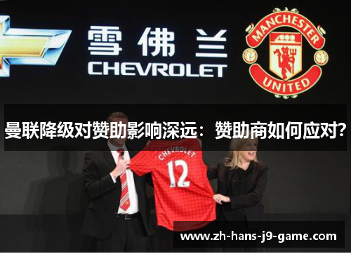 曼联降级对赞助影响深远:赞助商如何应对? 曼联降级对赞助影响深远:赞助商如何应对?