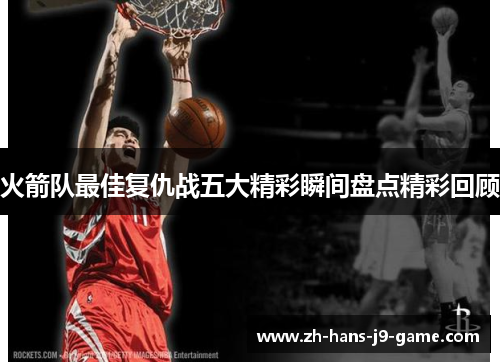 火箭队最佳复仇战五大精彩瞬间盘点精彩回顾 火箭队最佳复仇战五大精彩瞬间盘点精彩回顾
