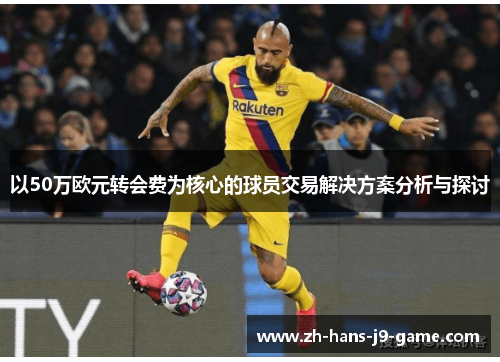 以50万欧元转会费为核心的球员交易解决方案分析与探讨