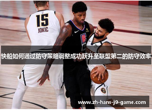 快船如何通过防守策略调整成功跃升至联盟第二的防守效率 快船如何通过防守策略调整成功跃升至联盟第二的防守效率