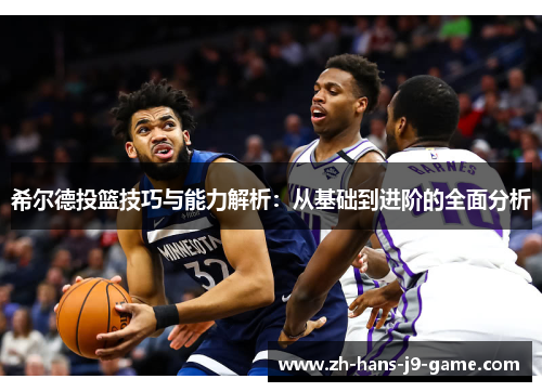 希尔德投篮技巧与能力解析:从基础到进阶的全面分析 希尔德投篮技巧与能力解析:从基础到进阶的全面分析