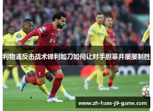 利物浦反击战术锋利如刀如何让对手胆寒并屡屡制胜 利物浦反击战术锋利如刀如何让对手胆寒并屡屡制胜