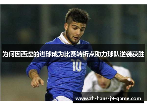 为何因西涅的进球成为比赛转折点助力球队逆袭获胜 为何因西涅的进球成为比赛转折点助力球队逆袭获胜