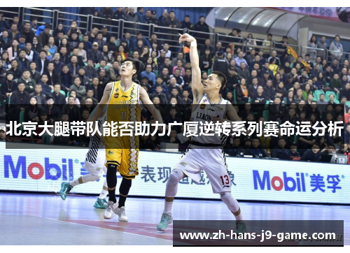 北京大腿带队能否助力广厦逆转系列赛命运分析 北京大腿带队能否助力广厦逆转系列赛命运分析